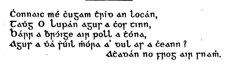 Chonnaic mé chugam thríd an locán,
Tadhg O Lupán agus a chos tinn,
Bárr a bhróige air poll a thóna,
Agus a dhá shúil mhóra a' dul as a cheann?
Athadán no frog air snamh. Screenshot of book in Gaelic
type, which reads 'Chonnaic mé chugam thríd an locán,
Tadhg O Lupán agus a chos tinn,
Bárr a bhróige air poll a thóna,
Agus a dhá shúil mhóra a' dul as a cheann?
Athadán no frog air snamh.'